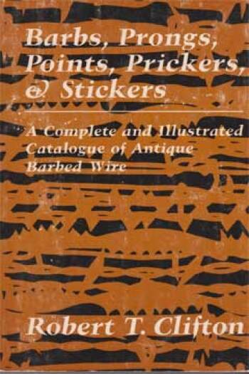 Barbs, Prongs, Points, Prickers, and Stickers: A Complete and Illustrated Catalogue of Antique Barbed Wire