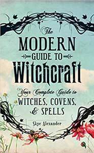 A Modern Guide to Witchcraft: Your Complete Guide to Witches, Covens, and Spells