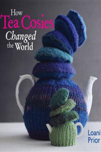 How Tea Cosies Changed the World by Loani Prior