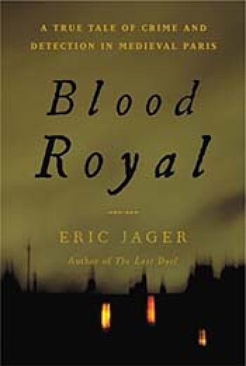 Blood Royal: A True Tale of Crime and Detection in Medieval Paris by Eric Jager