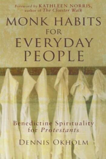 Monk Habits for Everyday People: Benedictine Spirituality for Protestants by Dennis Okholm