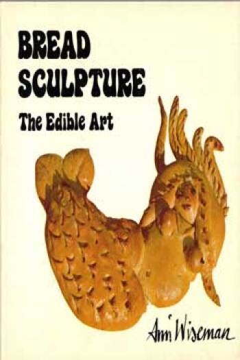 Bread Sculpture: The Edible Art by Ann Wiseman