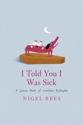 I Told You I Was Sick: A Grave Book of Curious Epitaphs by Nigel Rees