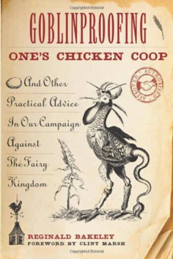 Goblinproofing One's Chicken Coop: And Other Practical Advice In Our Campaign Against The Fairy Kingdom by Reginald Bakeley