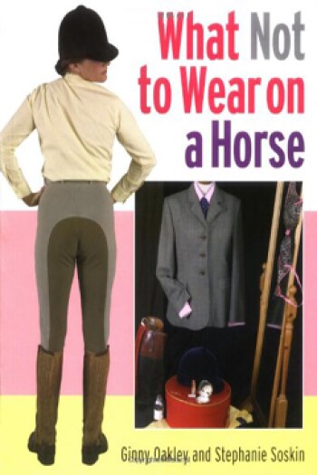 What Not to Wear on a Horse  by GInny Oakley, Stephanie Soskin