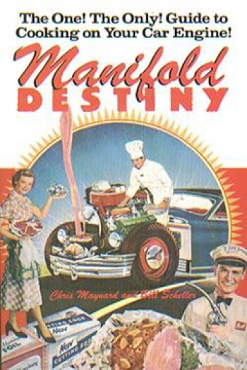 Manifold Destiny: The One! The Only! Guide to Cooking on Your Car Engine by Chris Maynard & Bill Scheller