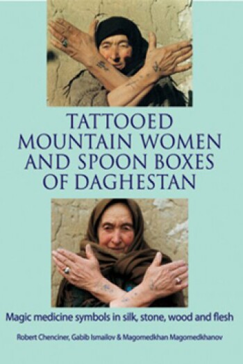 Tattooed Mountain Women and Spoonboxes of Daghestan by Robert Chenciner and Gabib Ismailov and Magomedkhan Magomedkhanov